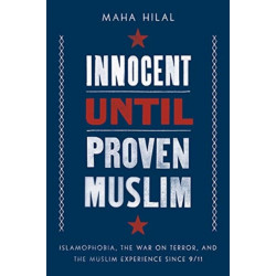 Innocent Until Proven Muslim: Islamophobia, the War on Terror, and the Muslim Experience Since 9/11