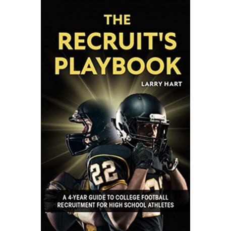 The Recruit's Playbook: A 4-Year Guide to College Football Recruitment for High School Athletes (Guide to Winning a Football Scholarship)