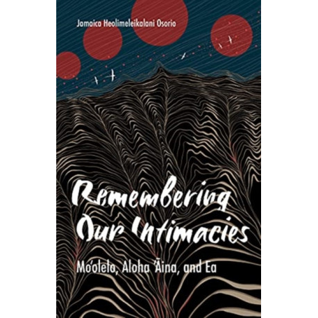 Remembering Our Intimacies: Mo'olelo, Aloha 'Aina, and Ea