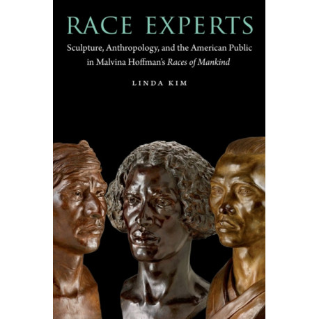 Race Experts: Sculpture, Anthropology, and the American Public in Malvina Hoffman's Races of Mankind
