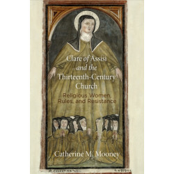 Clare of Assisi and the Thirteenth-Century Church: Religious Women, Rules, and Resistance