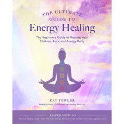 The Ultimate Guide to Energy Healing: The Beginner's Guide to Healing Your Chakras, Aura, and Energy Body