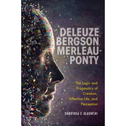 Deleuze, Bergson, Merleau-Ponty: The Logic and Pragmatics of Creation, Affective Life, and Perception