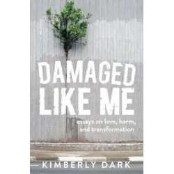 Damaged Like Me: Essays on Love, Harm and Transformation