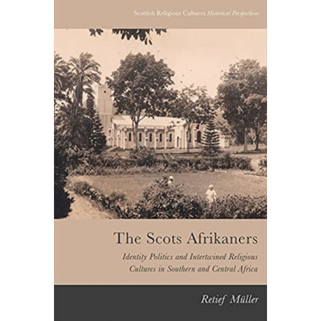 The Scots Afrikaners: Identity Politics and Intertwined Religious Cultures in Southern and Central Africa