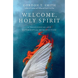 Welcome, Holy Spirit – A Theological and Experiential Introduction: A Theological and Experiential Introduction