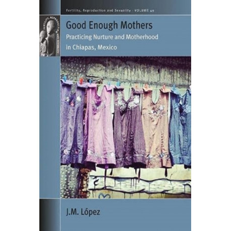 Good Enough Mothers: Practicing Nurture and Motherhood in Chiapas, Mexico