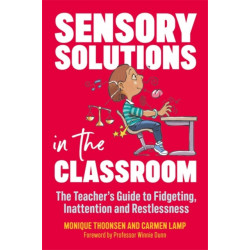 Sensory Solutions in the Classroom: The Teacher's Guide to Fidgeting, Inattention and Restlessness