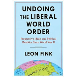 Undoing the Liberal World Order: Progressive Ideals and Political Realities Since World War II