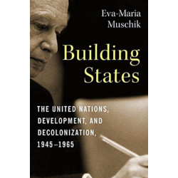 Building States: The United Nations, Development, and Decolonization, 1945–1965