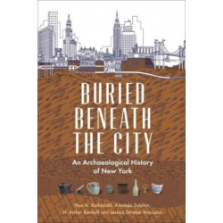 Buried Beneath the City: An Archaeological History of New York