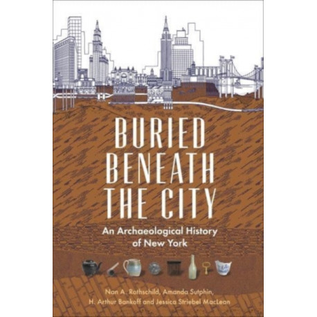 Buried Beneath the City: An Archaeological History of New York