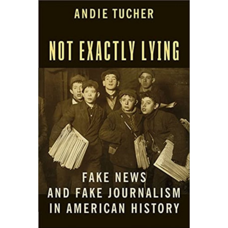 Not Exactly Lying: Fake News and Fake Journalism in American History