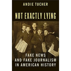 Not Exactly Lying: Fake News and Fake Journalism in American History