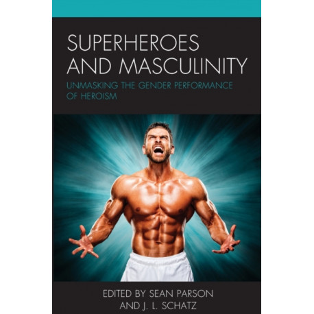 Superheroes and Masculinity: Unmasking the Gender Performance of Heroism