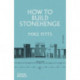 How to Build Stonehenge: 'A gripping archaeological detective story' The Sunday Times
