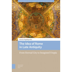 The Idea of Rome in Late Antiquity: From Eternal City to Imagined Utopia