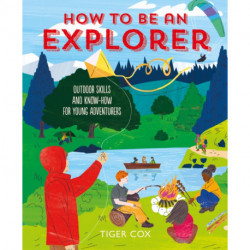 How To Be An Explorer: Outdoor Skills and Know-How for Young Adventurers