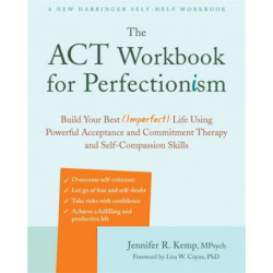 The ACT Workbook for Perfectionism: Build Your Best (Imperfect) Life Using Powerful Acceptance & Commitment Therapy and Self-Compassion Skills