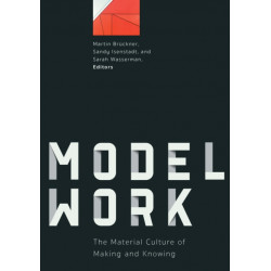 Modelwork: The Material Culture of Making and Knowing