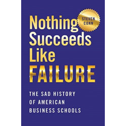 Nothing Succeeds Like Failure: The Sad History of American Business Schools