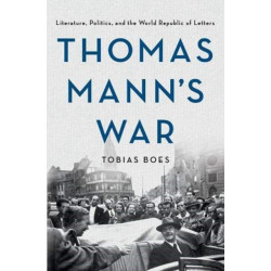 Thomas Mann's War: Literature, Politics, and the World Republic of Letters