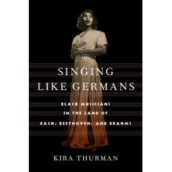 Singing Like Germans: Black Musicians in the Land of Bach, Beethoven, and Brahms