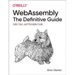 WebAssembly - The Definitive Guide: Safe, Fast, and Portable Code