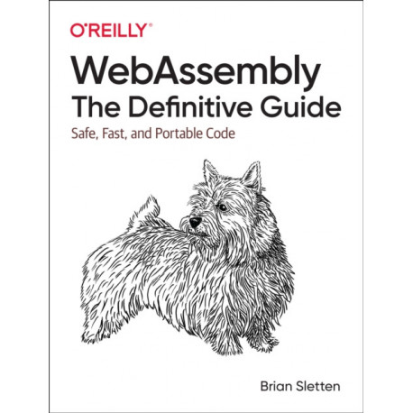 WebAssembly - The Definitive Guide: Safe, Fast, and Portable Code