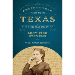 Another Year Finds Me in Texas: The Civil War Diary of Lucy Pier Stevens