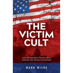 The Victim Cult: How the Grievance Culture Hurts Everyone and Wrecks Civilizations