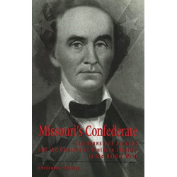 Missouri's Confederate: Claiborne Fox Jackson and the Creation of Southern Identity in the Border West