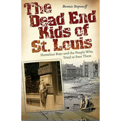 The Dead End Kids of St. Louis Volume 1: Homeless Boys and the People Who Tried to Save Them