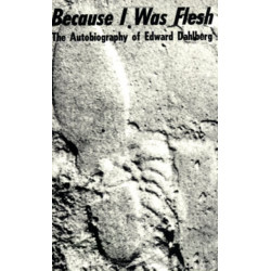 Because I Was Flesh - The Autobiography of Edward Dahlberg