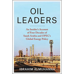 Oil Leaders: An Insider’s Account of Four Decades of Saudi Arabia and OPEC's Global Energy Policy