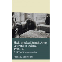 Shell-Shocked British Army Veterans in Ireland, 1918-39: A Difficult Homecoming