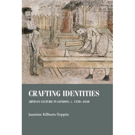 Crafting Identities: Artisan Culture in London, c. 1550–1640