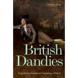 British Dandies: Engendering Scandal and Fashioning a Nation