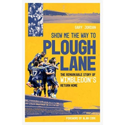 Show Me the Way to Plough Lane: The Remarkable Story of Wimbledon FC's Return Home