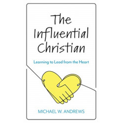 The Influential Christian: Learning to Lead from the Heart