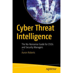 Cyber Threat Intelligence: The No-Nonsense Guide for CISOs and Security Managers