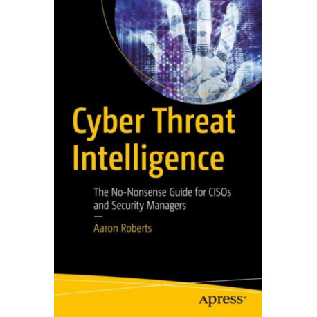 Cyber Threat Intelligence: The No-Nonsense Guide for CISOs and Security Managers