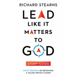 Lead Like It Matters to God Study Guide – Eight Sessions on Becoming a Values–Driven Leader: Eight Sessions on Becoming a Values-Driven Leader