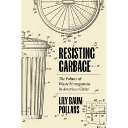 Resisting Garbage: The Politics of Waste Management in American Cities