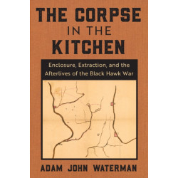 The Corpse in the Kitchen: Enclosure, Extraction, and the Afterlives of the Black Hawk War