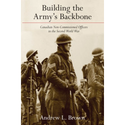 Building the Army's Backbone: Canadian Non-Commissioned Officers in the Second World War