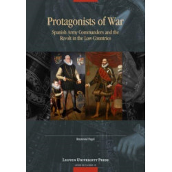 Protagonists of War: Spanish Army Commanders and the Revolt in the Low Countries