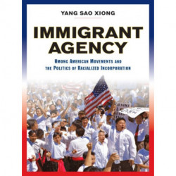 Immigrant Agency: Hmong American Movements and the Politics of Racialized Incorporation