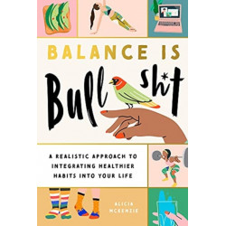 Balance Is Bullshit: A Realistic Approach to Integrating Healthier Habits into Your Life