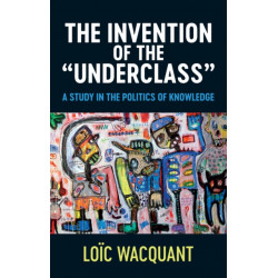 The Invention of the 'Underclass': A Study in the Politics of Knowledge